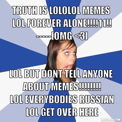 annoying-facebook-girl-meme-generator-truth-is-lololol-memes-lol-forever-alone-11-omg-3-lol-but-dont-tell-anyone-about-memes-lol-everybodies-russian-lol-get-over-here-c93ad9